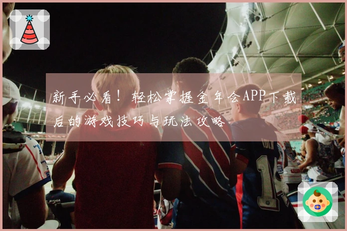 新手必看！轻松掌握金年会APP下载后的游戏技巧与玩法攻略