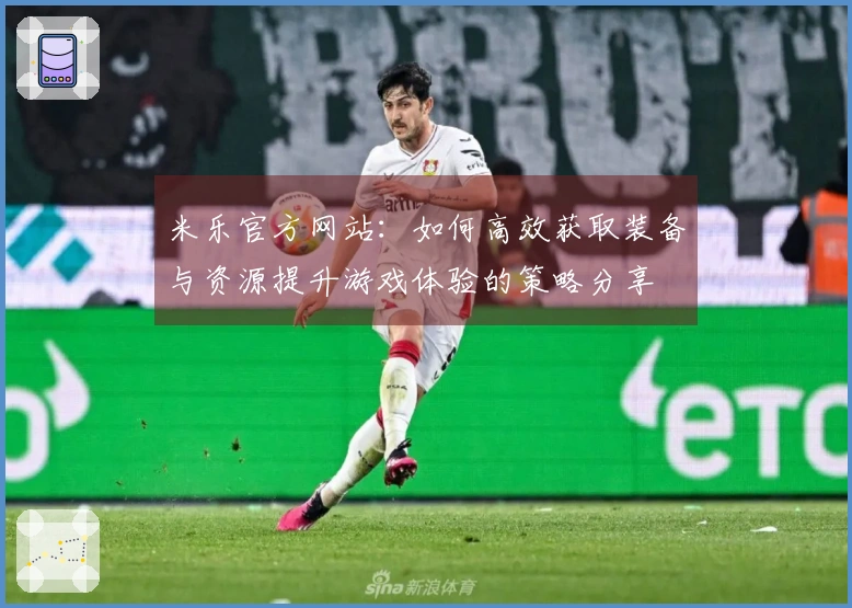 米乐官方网站：如何高效获取装备与资源提升游戏体验的策略分享