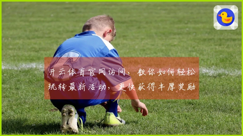 开云体育官网访问，教你如何轻松玩转最新活动，更快获得丰厚奖励！