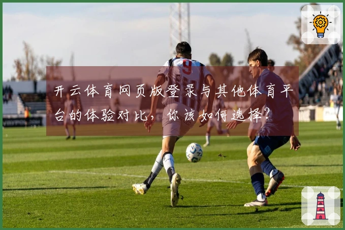 开云体育网页版登录与其他体育平台的体验对比，你该如何选择？