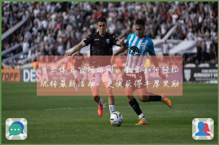 开云体育官网访问，教你如何轻松玩转最新活动，更快获得丰厚奖励！