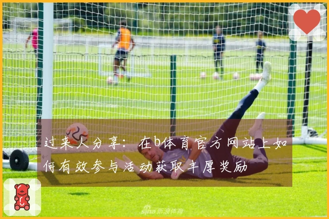 过来人分享：在b体育官方网站上如何有效参与活动获取丰厚奖励