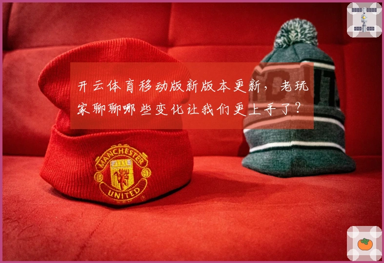 开云体育移动版新版本更新，老玩家聊聊哪些变化让我们更上手了？