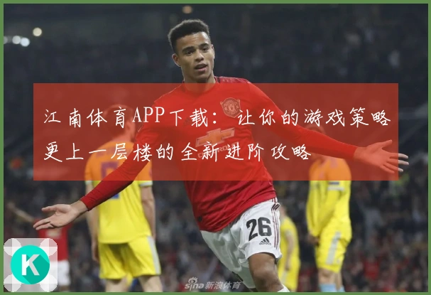 江南体育APP下载：让你的游戏策略更上一层楼的全新进阶攻略