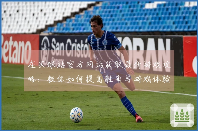 在买球站官方网站获取最新游戏攻略，教你如何提高胜率与游戏体验！