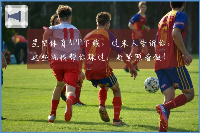 星空体育APP下载，过来人告诉你，这些坑我帮你踩过，赶紧照着做！