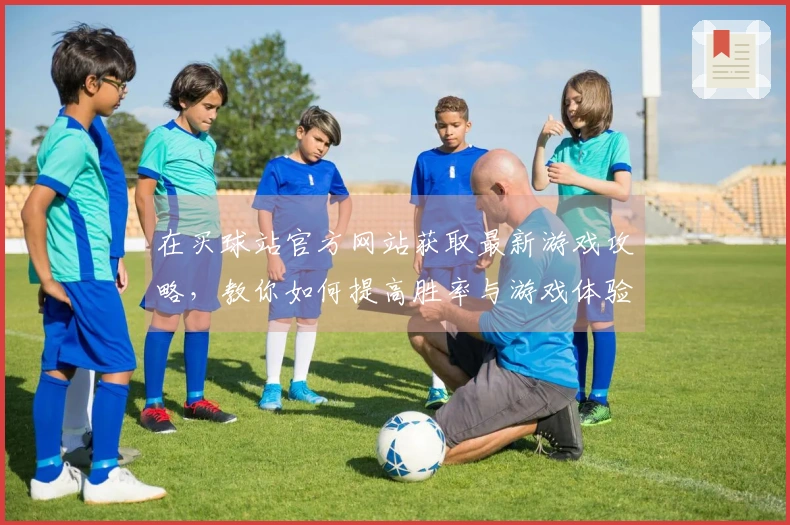 在买球站官方网站获取最新游戏攻略，教你如何提高胜率与游戏体验！